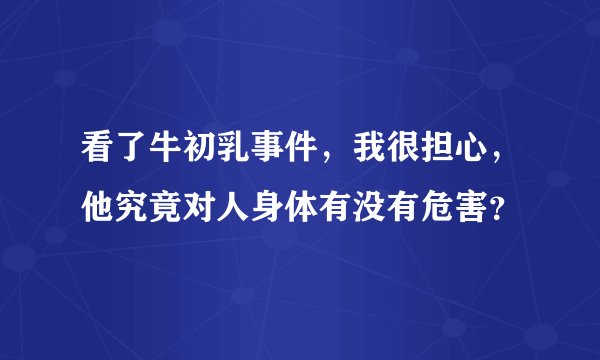 看了牛初乳事件,我很担心,他究竟对人身体有没有危害?