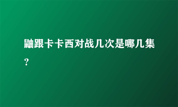 鼬跟卡卡西对战几次是哪几集?