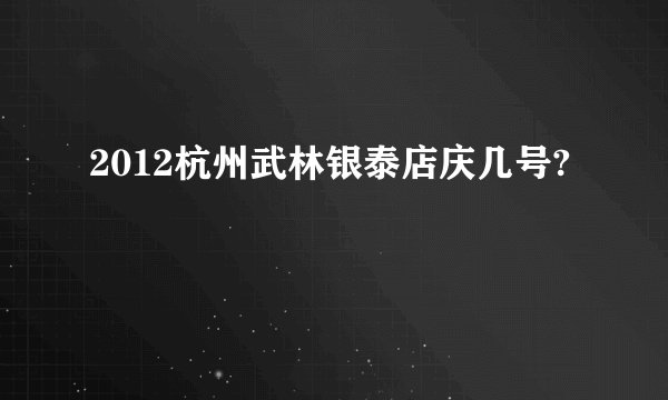 2012杭州武林银泰店庆几号?