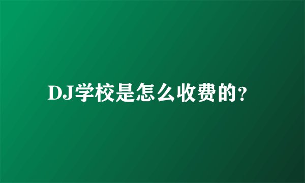 DJ学校是怎么收费的?