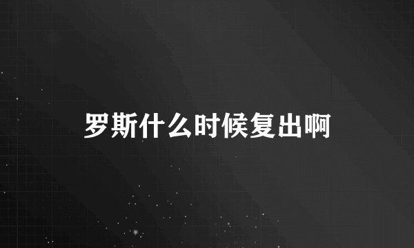 罗斯什么时候复出啊