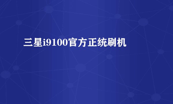 三星i9100官方正统刷机