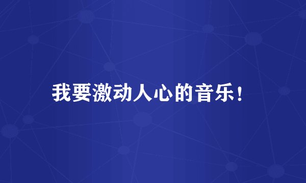 我要激动人心的音乐!