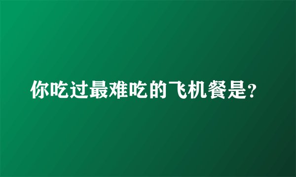 你吃过最难吃的飞机餐是？