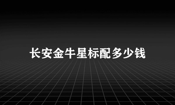 长安金牛星标配多少钱