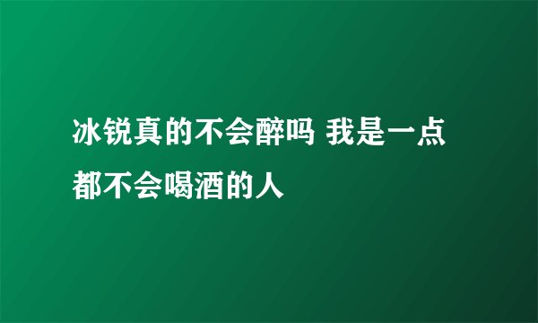 冰锐真的不会醉吗 我是一点都不会喝酒的人