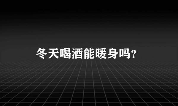 冬天喝酒能暖身吗？