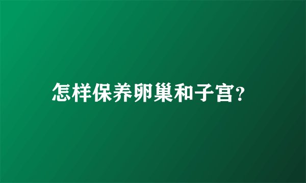怎样保养卵巢和子宫?