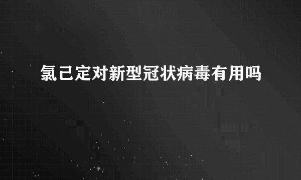 氯己定对新型冠状病毒有用吗