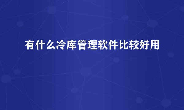 有什么冷库管理软件比较好用