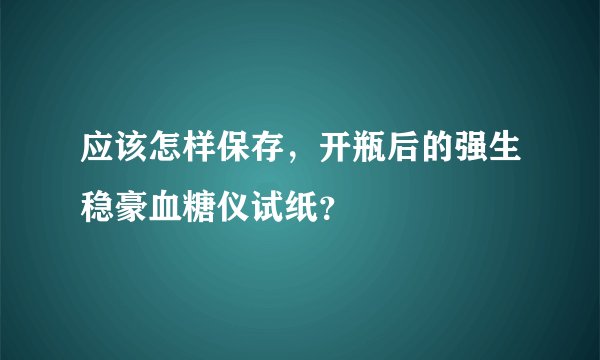 应该怎样保存，开瓶后的强生稳豪血糖仪试纸？