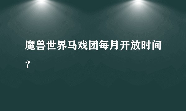 魔兽世界马戏团每月开放时间？