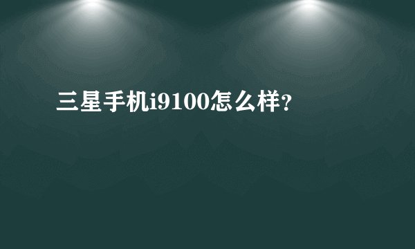 三星手机i9100怎么样?
