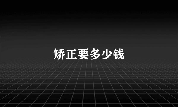 矫正要多少钱