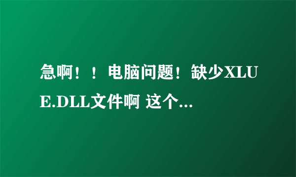 急啊！！电脑问题！缺少XLUE.DLL文件啊 这个我知道是迅雷7的文件，可是关IE什么事情啊，我IE浏览器打不开