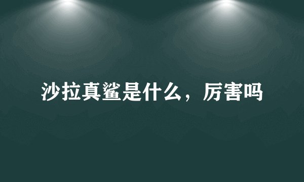 沙拉真鲨是什么，厉害吗