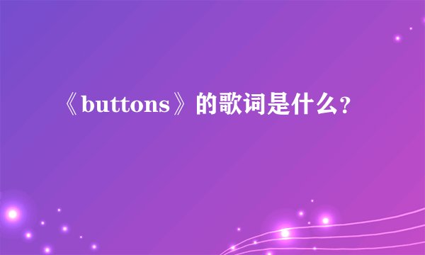 《buttons》的歌词是什么?