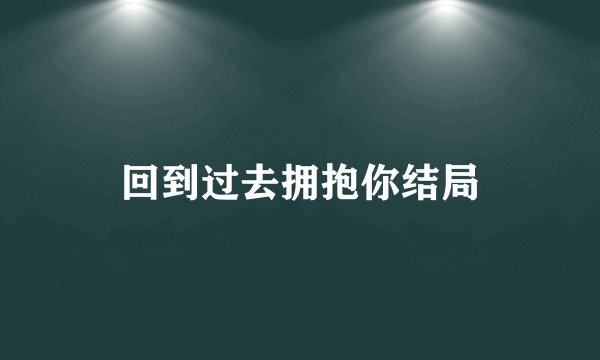 回到过去拥抱你结局