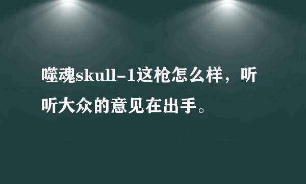 噬魂skull-1这枪怎么样，听听大众的意见在出手。