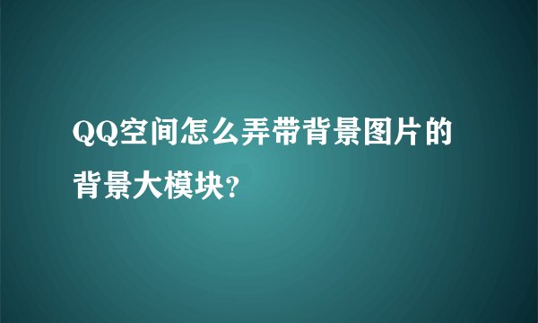 QQ空间怎么弄带背景图片的背景大模块？