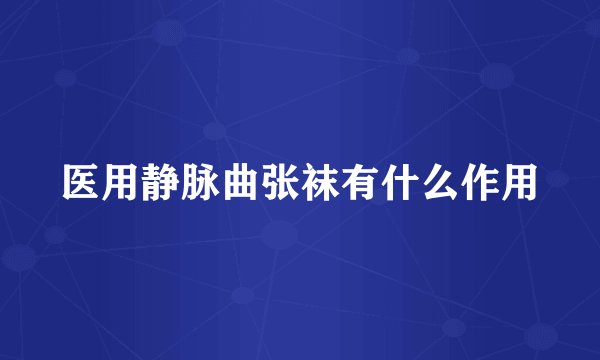 医用静脉曲张袜有什么作用