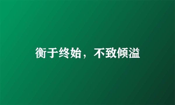 衡于终始，不致倾溢
