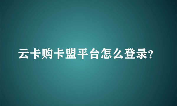 云卡购卡盟平台怎么登录?