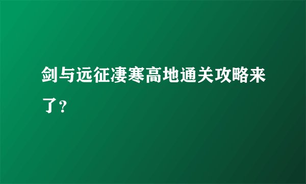剑与远征凄寒高地通关攻略来了？