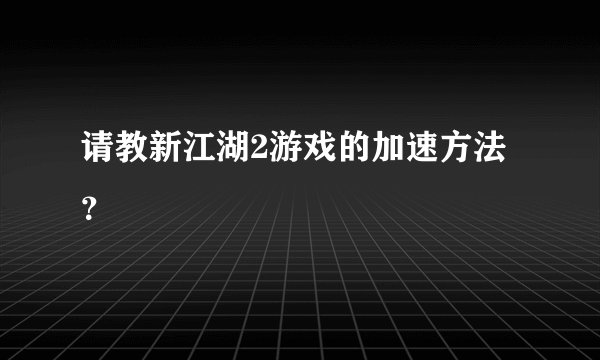 请教新江湖2游戏的加速方法？