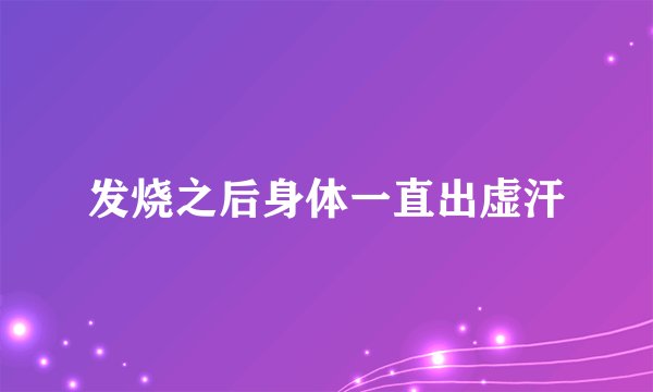 发烧之后身体一直出虚汗