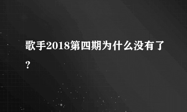 歌手2018第四期为什么没有了？