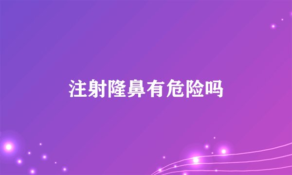 注射隆鼻有危险吗