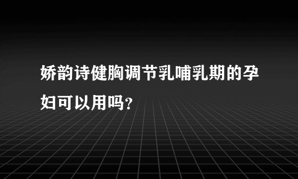 娇韵诗健胸调节乳哺乳期的孕妇可以用吗？