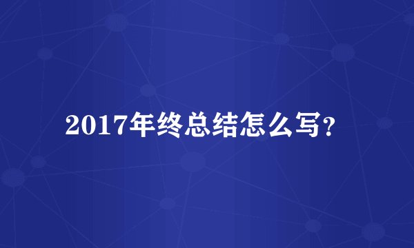 2017年终总结怎么写？