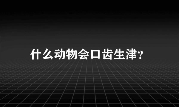 什么动物会口齿生津？
