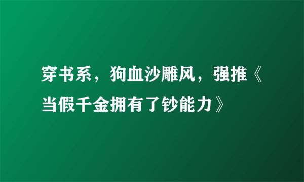 穿书系，狗血沙雕风，强推《当假千金拥有了钞能力》