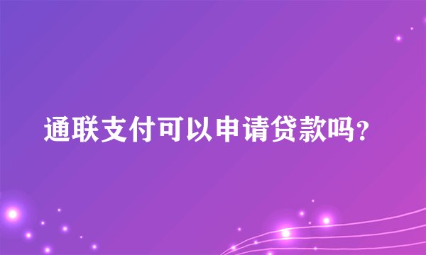 通联支付可以申请贷款吗?