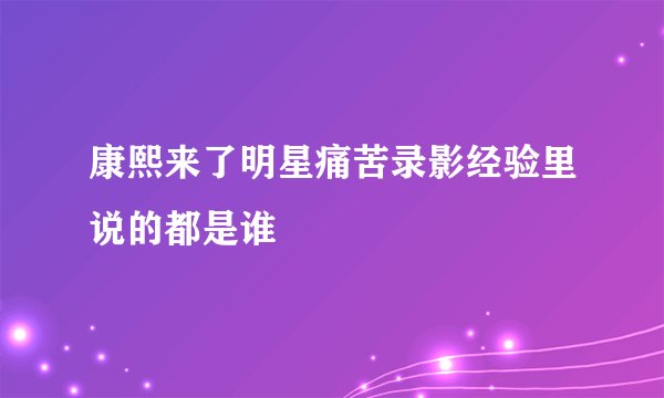 康熙来了明星痛苦录影经验里说的都是谁