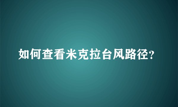 如何查看米克拉台风路径？