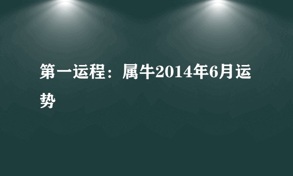 第一运程：属牛2014年6月运势