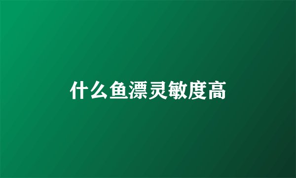 什么鱼漂灵敏度高