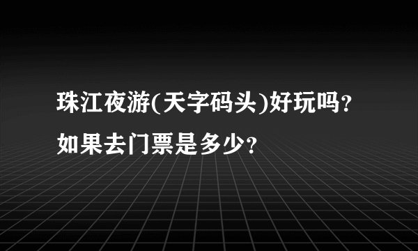 珠江夜游(天字码头)好玩吗？如果去门票是多少？