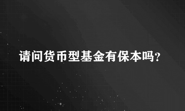 请问货币型基金有保本吗?