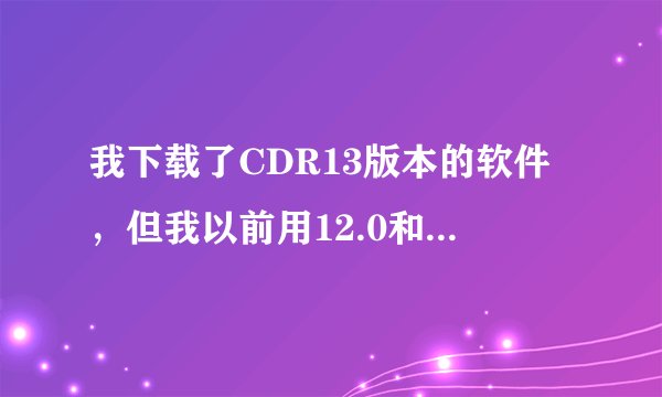 我下载了CDR13版本的软件，但我以前用12.0和9.0做的文件？