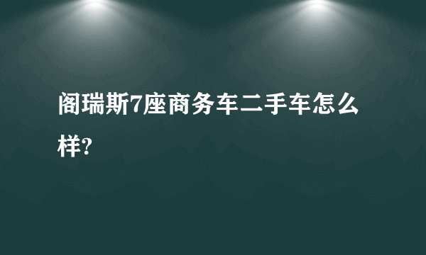 阁瑞斯7座商务车二手车怎么样?