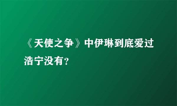 《天使之争》中伊琳到底爱过浩宁没有？
