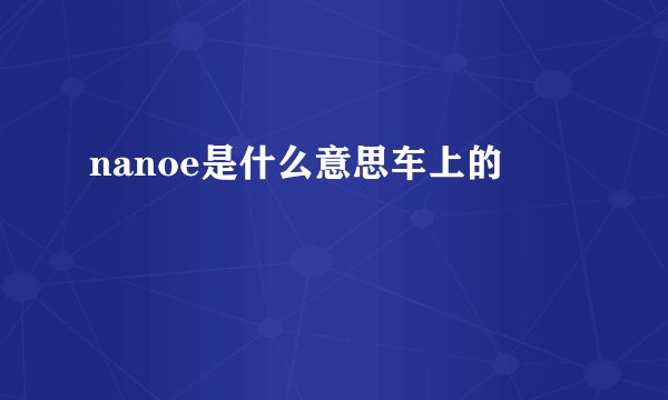 nanoe是什么意思车上的