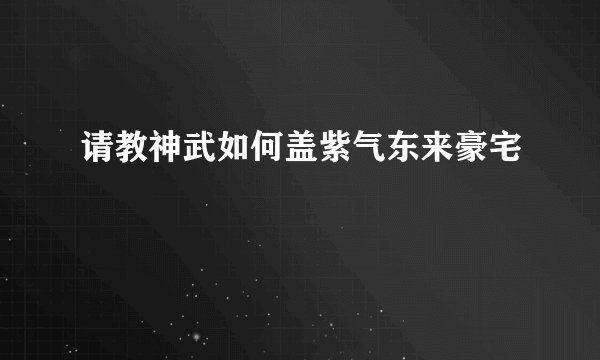 请教神武如何盖紫气东来豪宅