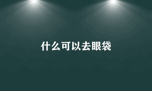 什么可以去眼袋