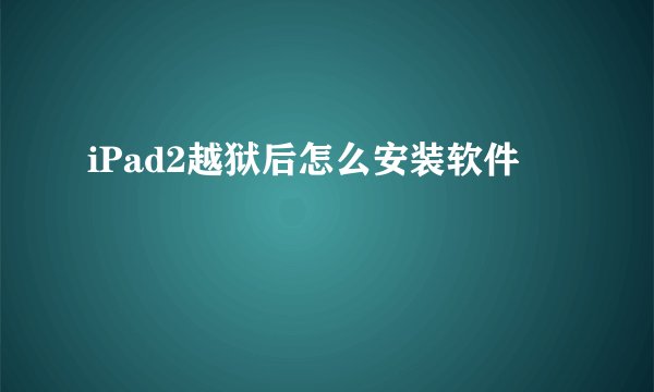 iPad2越狱后怎么安装软件